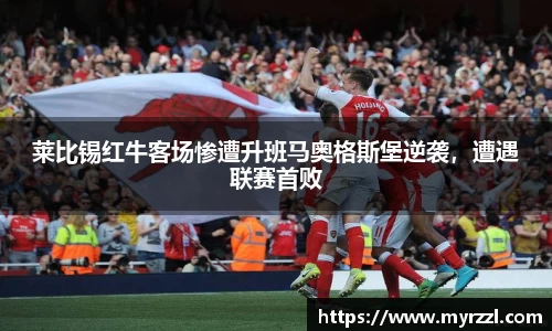 莱比锡红牛客场惨遭升班马奥格斯堡逆袭，遭遇联赛首败