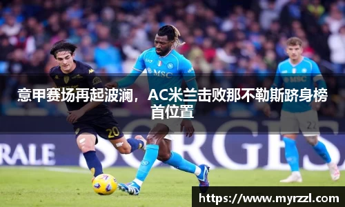 意甲赛场再起波澜，AC米兰击败那不勒斯跻身榜首位置